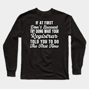 If At First Don't Succeed Try Doing What Your Registrar Told You To Do The First Time Long Sleeve T-Shirt